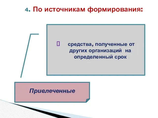 4. По источникам формирования: Привлеченные средства, полученные от других организаций на определенный срок