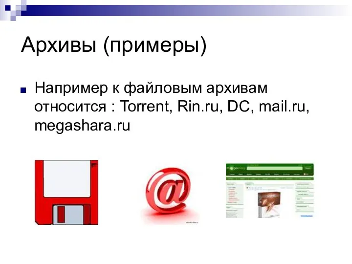 Архивы (примеры) Например к файловым архивам относится : Torrent, Rin.ru, DC, mail.ru, megashara.ru