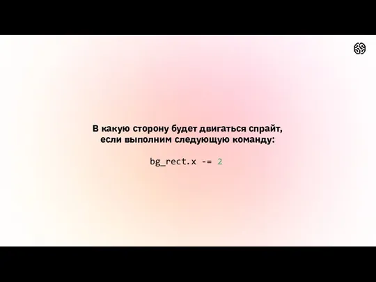 В какую сторону будет двигаться спрайт, если выполним следующую команду: bg_rect.x -= 2