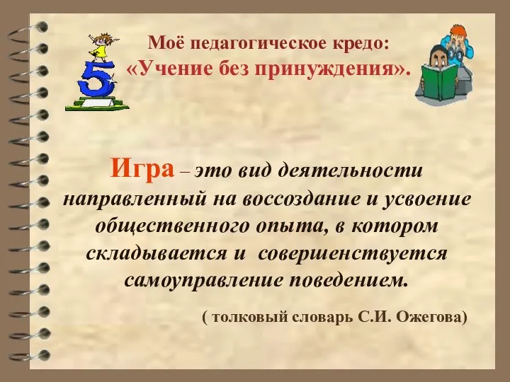 Моё педагогическое кредо: «Учение без принуждения». Игра – это вид