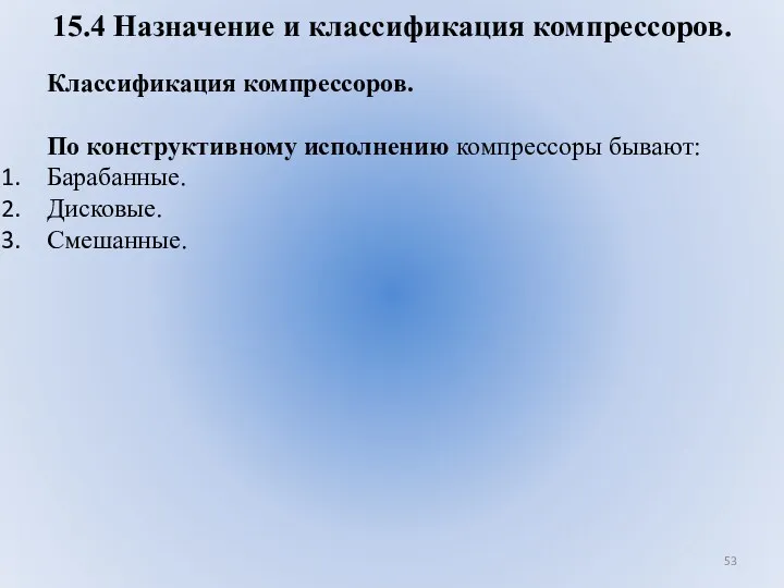 15.4 Назначение и классификация компрессоров. Классификация компрессоров. По конструктивному исполнению компрессоры бывают: Барабанные. Дисковые. Смешанные.