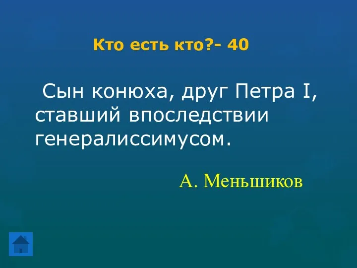 Кто есть кто?- 40 Сын конюха, друг Петра I, ставший впоследствии генералиссимусом. А. Меньшиков