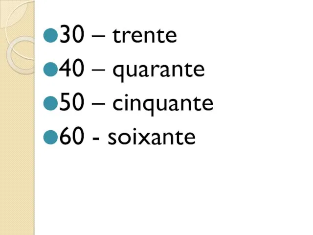 30 – trente 40 – quarante 50 – cinquante 60 - soixante