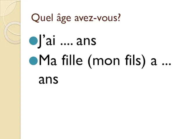 Quel âge avez-vous? J’ai .... ans Ma fille (mon fils) a ... ans