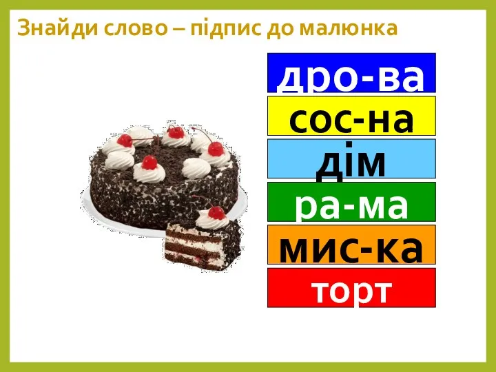 Знайди слово – підпис до малюнка дро-ва сос-на дім ра-ма мис-ка торт