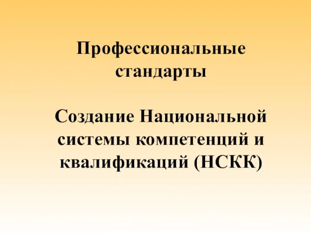 Профессиональные стандарты Создание Национальной системы компетенций и квалификаций (НСКК)