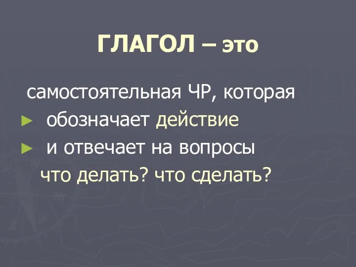 ГЛАГОЛ – это самостоятельная ЧР, которая обозначает действие и отвечает на вопросы что делать? что сделать?