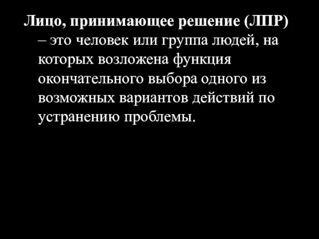 Лицо, принимающее решение (ЛПР) – это человек или группа людей,