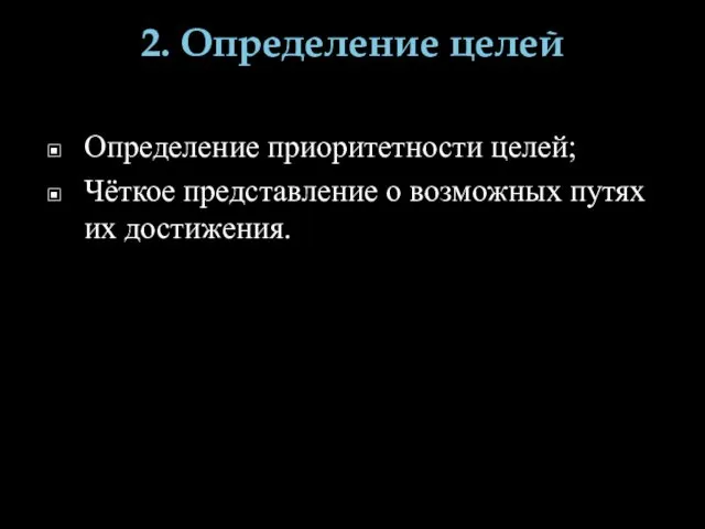 2. Определение целей Определение приоритетности целей; Чёткое представление о возможных путях их достижения.