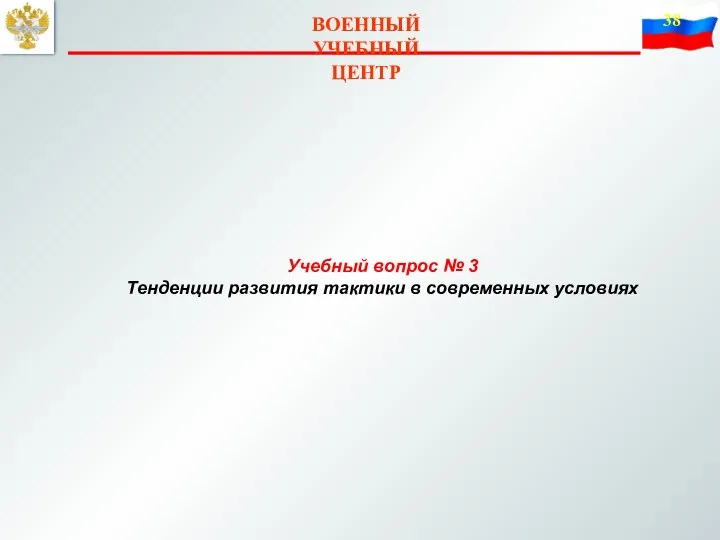 ВОЕННЫЙ УЧЕБНЫЙ ЦЕНТР Учебный вопрос № 3 Тенденции развития тактики в современных условиях