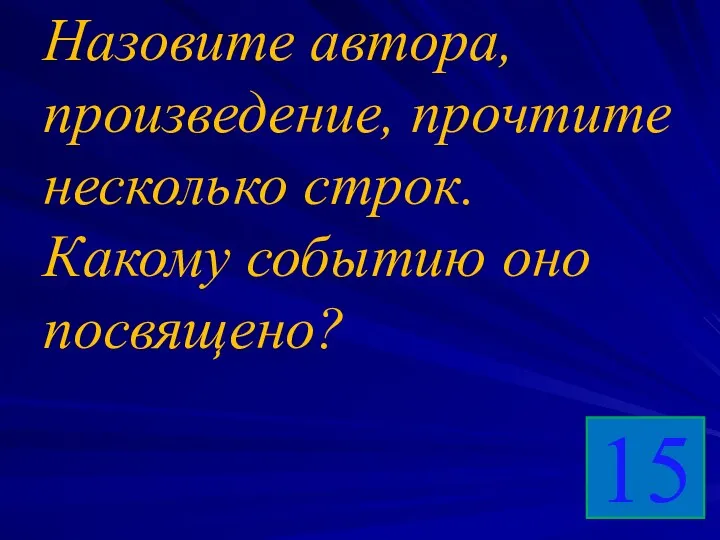 Назовите автора, произведение, прочтите несколько строк. Какому событию оно посвящено? 15