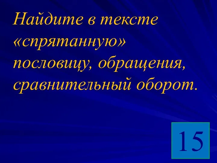 Найдите в тексте «спрятанную» пословицу, обращения, сравнительный оборот. 15