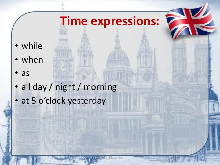 Time expressions: while when as all day / night / morning at 5 o’clock yesterday