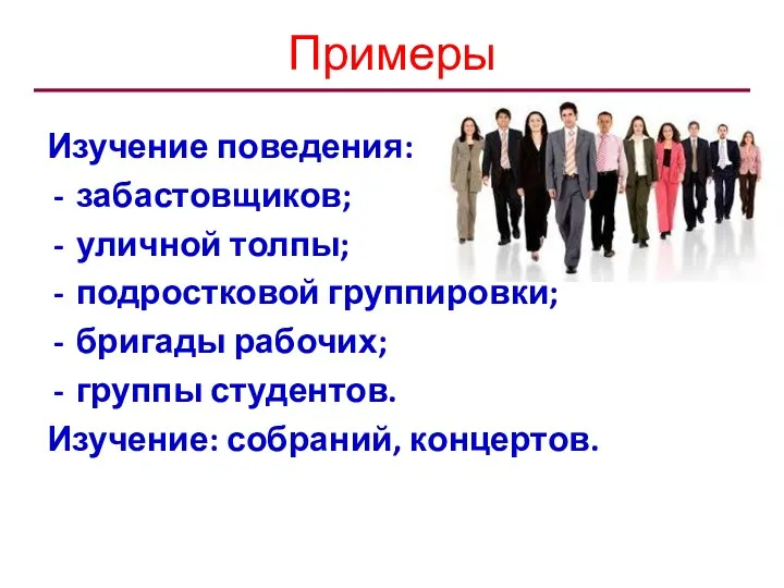 Примеры Изучение поведения: забастовщиков; уличной толпы; подростковой группировки; бригады рабочих; группы студентов. Изучение: собраний, концертов.