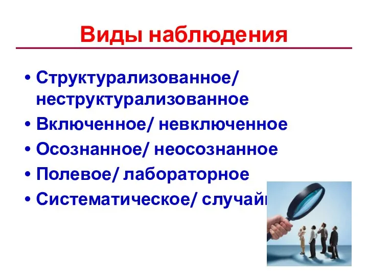 Виды наблюдения Структурализованное/ неструктурализованное Включенное/ невключенное Осознанное/ неосознанное Полевое/ лабораторное Систематическое/ случайное