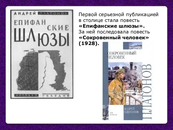 Первой серьезной публикацией в столице стала повесть «Епифанские шлюзы». За ней последовала повесть «Сокровенный человек» (1928).