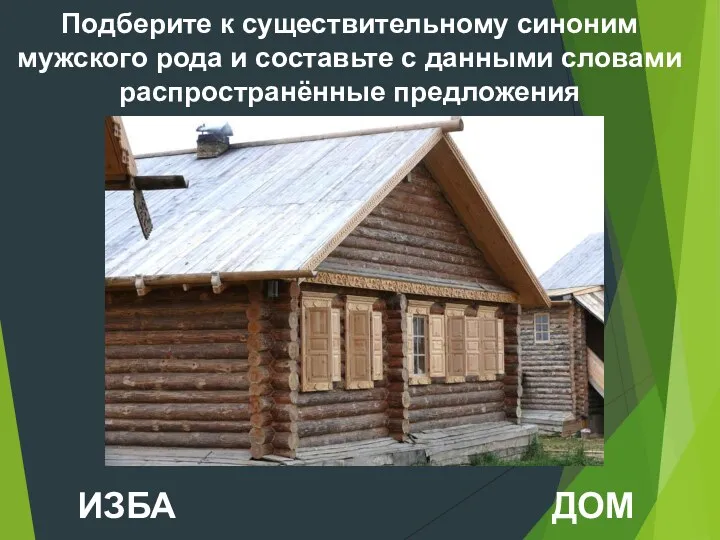 Подберите к существительному синоним мужского рода и составьте с данными словами распространённые предложения ИЗБА ДОМ