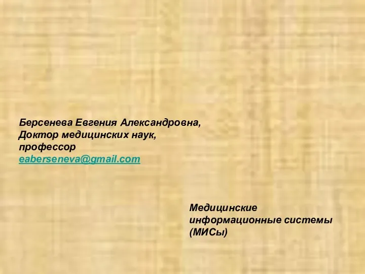 Берсенева Евгения Александровна, Доктор медицинских наук, профессор eaberseneva@gmail.com Медицинские информационные системы (МИСы)