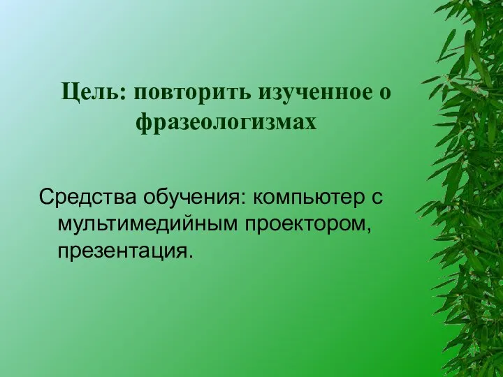 Цель: повторить изученное о фразеологизмах Средства обучения: компьютер с мультимедийным проектором, презентация.