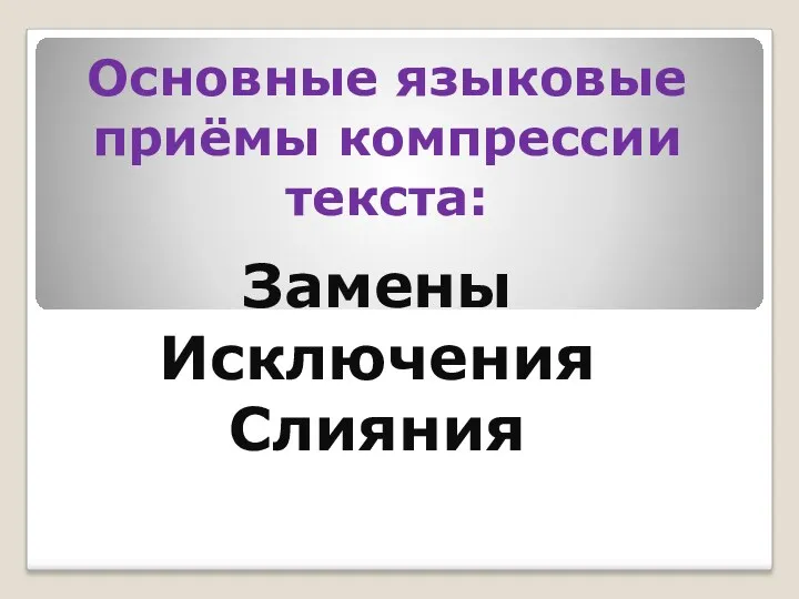 Основные языковые приёмы компрессии текста: Замены Исключения Слияния