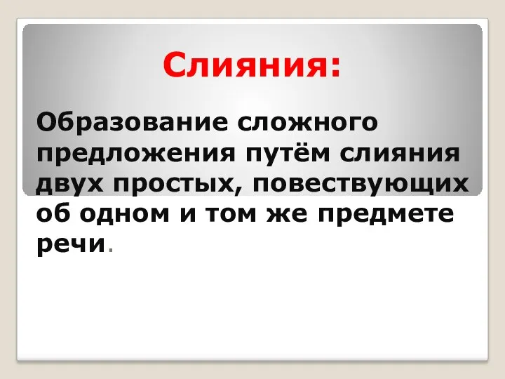 Слияния: Образование сложного предложения путём слияния двух простых, повествующих об одном и том же предмете речи.