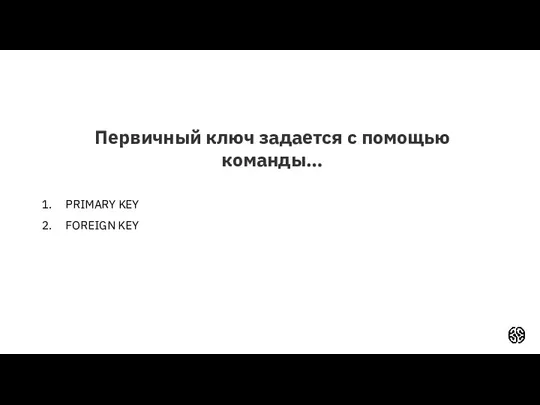 Первичный ключ задается с помощью команды… PRIMARY KEY FOREIGN KEY