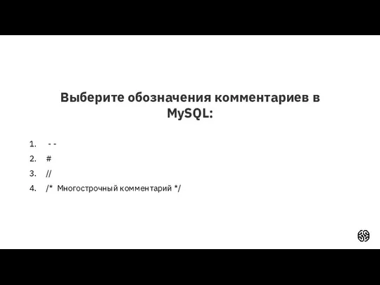 Выберите обозначения комментариев в MySQL: - - # // /* Многострочный комментарий */