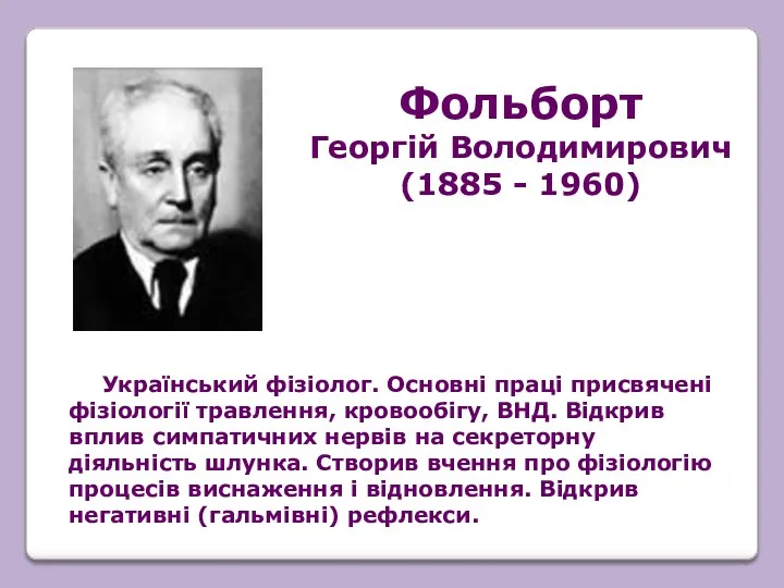 Український фізіолог. Основні праці присвячені фізіології травлення, кровообігу, ВНД. Відкрив