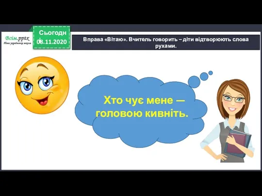 08.11.2020 Сьогодні Вправа «Вітаю». Вчитель говорить – діти відтворюють слова