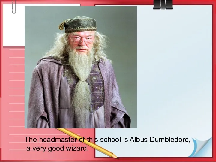 The headmaster of this school is Albus Dumbledore, a very good wizard.