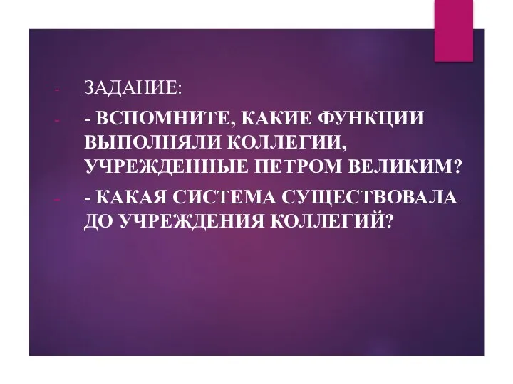 ЗАДАНИЕ: - ВСПОМНИТЕ, КАКИЕ ФУНКЦИИ ВЫПОЛНЯЛИ КОЛЛЕГИИ, УЧРЕЖДЕННЫЕ ПЕТРОМ ВЕЛИКИМ?