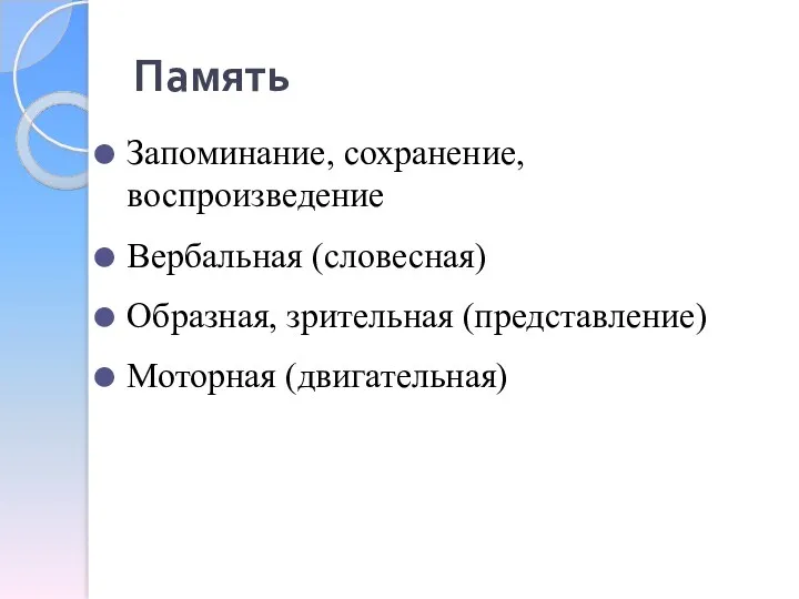 Память Запоминание, сохранение, воспроизведение Вербальная (словесная) Образная, зрительная (представление) Моторная (двигательная)