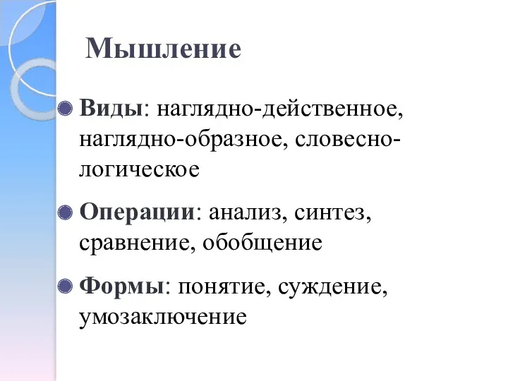 Мышление Виды: наглядно-действенное, наглядно-образное, словесно-логическое Операции: анализ, синтез, сравнение, обобщение Формы: понятие, суждение, умозаключение