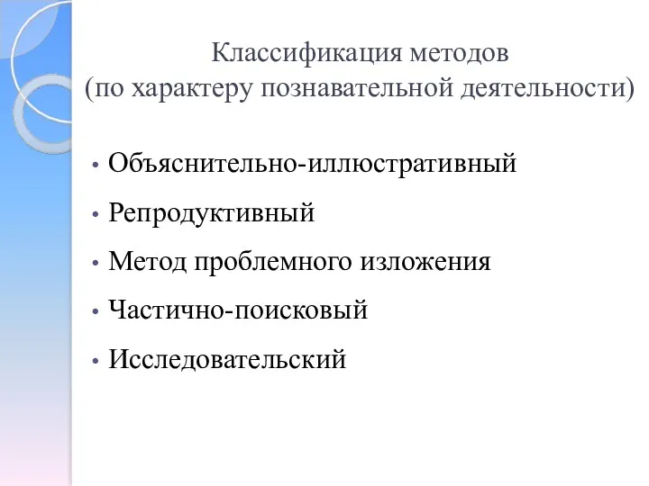 Классификация методов (по характеру познавательной деятельности) Объяснительно-иллюстративный Репродуктивный Метод проблемного изложения Частично-поисковый Исследовательский