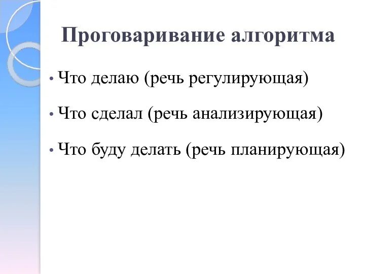 Проговаривание алгоритма Что делаю (речь регулирующая) Что сделал (речь анализирующая) Что буду делать (речь планирующая)