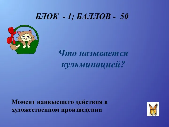 БЛОК - 1; БАЛЛОВ - 50 Что называется кульминацией? Момент наивысшего действия в художественном произведении