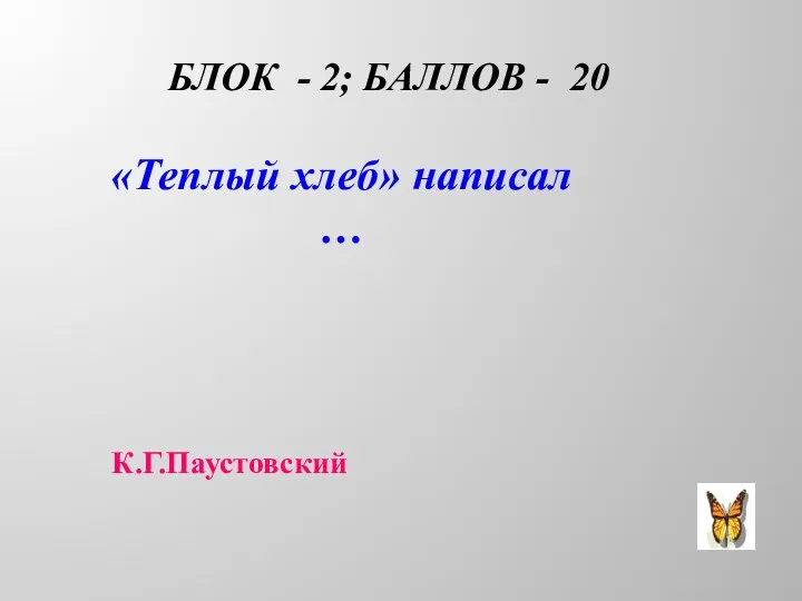 БЛОК - 2; БАЛЛОВ - 20 «Теплый хлеб» написал … К.Г.Паустовский