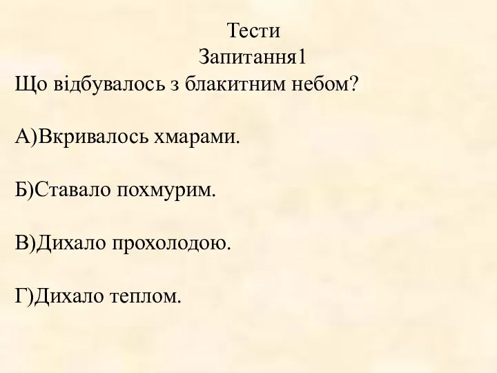 Тести Запитання1 Що відбувалось з блакитним небом? А)Вкривалось хмарами. Б)Ставало похмурим. В)Дихало прохолодою. Г)Дихало теплом.