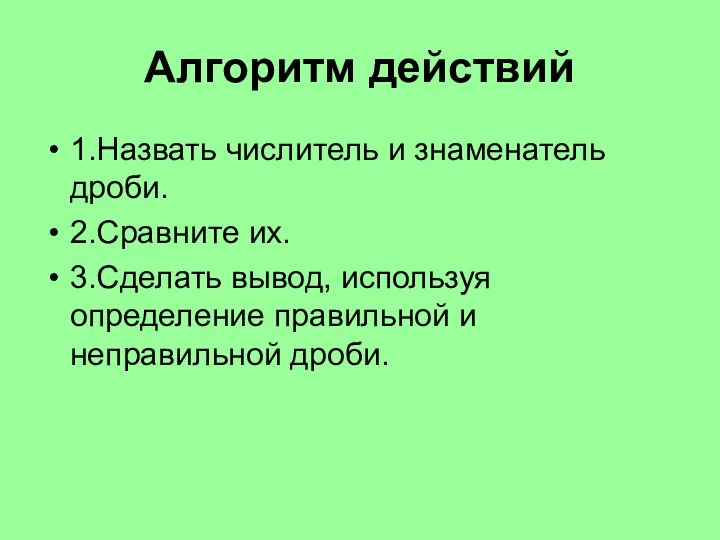 Алгоритм действий 1.Назвать числитель и знаменатель дроби. 2.Сравните их. 3.Сделать