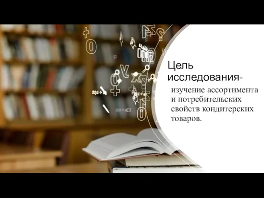 Цель исследования- изучение ассортимента и потребительских свойств кондитерских товаров.