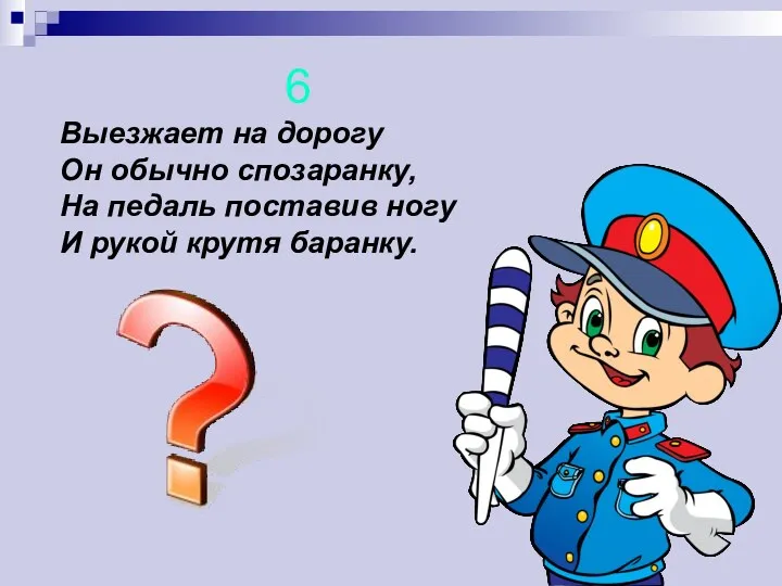 6 Выезжает на дорогу Он обычно спозаранку, На педаль поставив ногу И рукой крутя баранку.