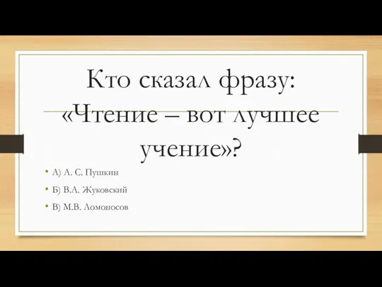 Кто сказал фразу: «Чтение – вот лучшее учение»? А) А.