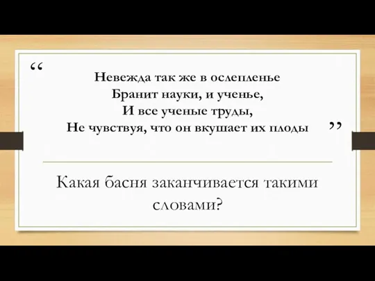 Невежда так же в ослепленье Бранит науки, и ученье, И