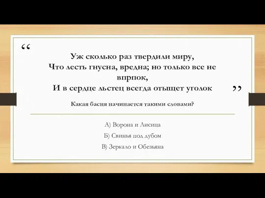 Уж сколько раз твердили миру, Что лесть гнусна, вредна; но