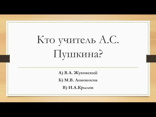 Кто учитель А.С. Пушкина? А) В.А. Жуковский Б) М.В. Ломоносов В) И.А.Крылов