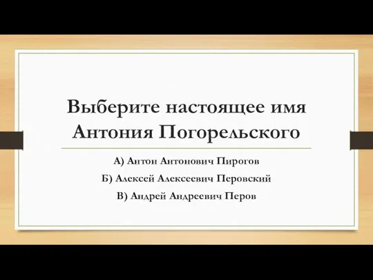 Выберите настоящее имя Антония Погорельского А) Антон Антонович Пирогов Б)