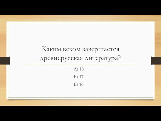 Каким веком завершается древнерусская литература? А) 18 Б) 17 В) 16