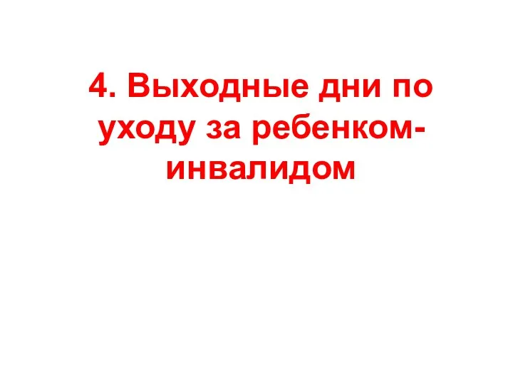 4. Выходные дни по уходу за ребенком-инвалидом