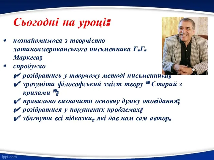 Сьогодні на уроці: познайомимося з творчістю латиноамериканського письменника Г.Г.Маркеса; спробуємо