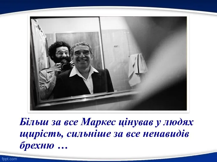Більш за все Маркес цінував у людях щирість, сильніше за все ненавидів брехню …